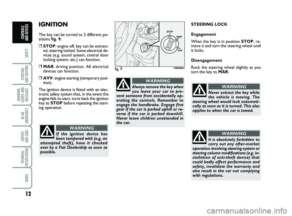 FIAT PUNTO 2012  Owner handbook (in English) 12
SAFETY
STARTING 
AND DRIVING
WARNING
LIGHTS AND MESSAGES
IN AN
EMERGENCY
SERVICE 
AND CARE
TECHNICAL
SPECIFICATIONS
INDEX
CONTROLS 
AND DEVICES
IGNITION 
The key can be turned to 3 different po-
si