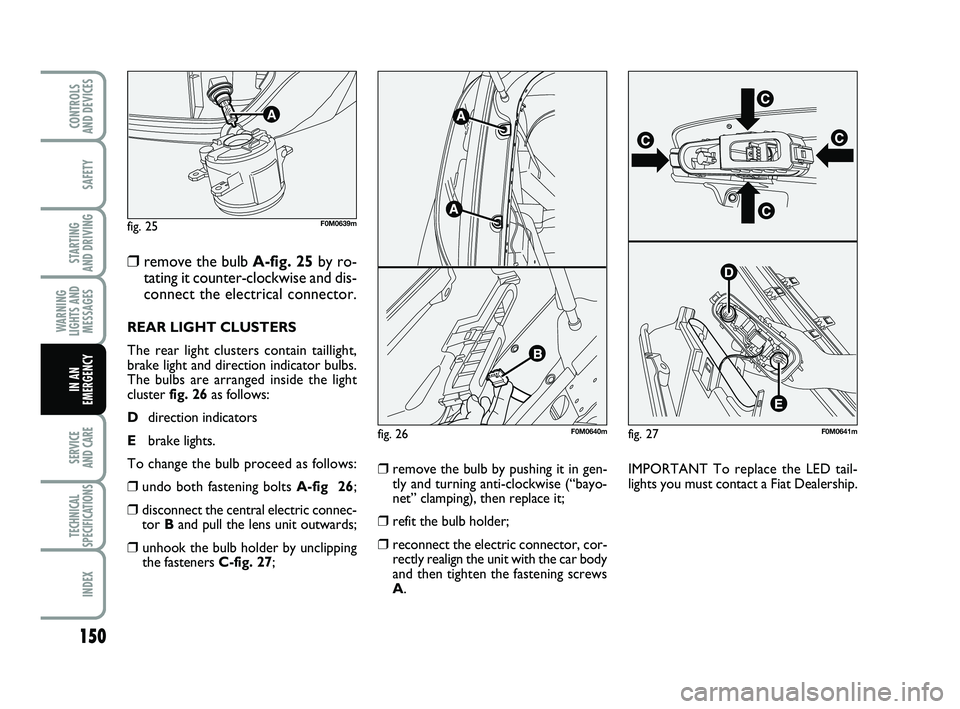 FIAT PUNTO 2011 Owner handbook (in English) 150
SAFETY
STARTING
AND DRIVING
WARNING
LIGHTS AND MESSAGES
SERVICE
AND CARE
TECHNICAL
SPECIFICATIONS
INDEX
CONTROLS
AND DEVICES
IN AN
EMERGENCY
❒remove the bulb A-fig. 25 by ro-
tating it counte FIAT PUNTO 2011 Owner handbook (in English) 150
SAFETY
STARTING
AND DRIVING
WARNING
LIGHTS AND MESSAGES
SERVICE
AND CARE
TECHNICAL
SPECIFICATIONS
INDEX
CONTROLS
AND DEVICES
IN AN
EMERGENCY
❒remove the bulb A-fig. 25 by ro-
tating it counte