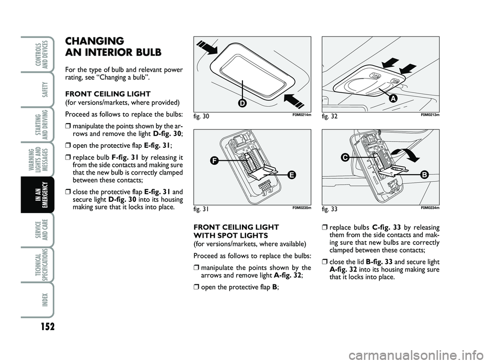 FIAT PUNTO 2011 Owner handbook (in English) 152
SAFETY
STARTING
AND DRIVING
WARNING
LIGHTS AND MESSAGES
SERVICE
AND CARE
TECHNICAL
SPECIFICATIONS
INDEX
CONTROLS
AND DEVICES
IN AN
EMERGENCY
CHANGING
AN INTERIOR BULB
For the type of bulb and FIAT PUNTO 2011 Owner handbook (in English) 152
SAFETY
STARTING
AND DRIVING
WARNING
LIGHTS AND MESSAGES
SERVICE
AND CARE
TECHNICAL
SPECIFICATIONS
INDEX
CONTROLS
AND DEVICES
IN AN
EMERGENCY
CHANGING
AN INTERIOR BULB
For the type of bulb and