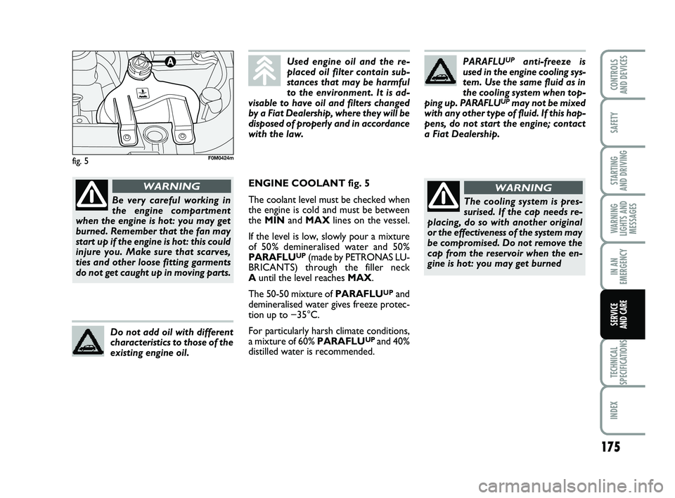 FIAT PUNTO 2011  Owner handbook (in English) 175
SAFETY
STARTING 
AND DRIVING
WARNING
LIGHTS AND MESSAGES
IN AN
EMERGENCY
TECHNICAL
SPECIFICATIONS
INDEX
CONTROLS 
AND DEVICES
SERVICE 
AND CARE
fig. 5
PARAFLUUPanti-freeze is
used in the engine co