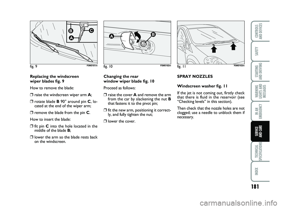 FIAT PUNTO 2013 Owner handbook (in English) 181
SAFETY
STARTING
AND DRIVING
WARNING
LIGHTS AND MESSAGES
IN AN
EMERGENCY
TECHNICAL
SPECIFICATIONS
INDEX
CONTROLS
AND DEVICES
SERVICE
AND CARE
Replacing the windscreen
wiper blades fig. 9
How to FIAT PUNTO 2013 Owner handbook (in English) 181
SAFETY
STARTING
AND DRIVING
WARNING
LIGHTS AND MESSAGES
IN AN
EMERGENCY
TECHNICAL
SPECIFICATIONS
INDEX
CONTROLS
AND DEVICES
SERVICE
AND CARE
Replacing the windscreen
wiper blades fig. 9
How to