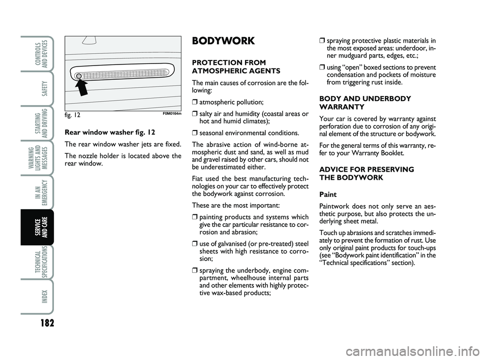 FIAT PUNTO 2013 Owner handbook (in English) 182
SAFETY
STARTING
AND DRIVING
WARNING
LIGHTS AND MESSAGES
IN AN
EMERGENCY
TECHNICAL
SPECIFICATIONS
INDEX
CONTROLS
AND DEVICES
SERVICE
AND CARE
❒spraying protective plastic materials in
the most FIAT PUNTO 2013 Owner handbook (in English) 182
SAFETY
STARTING
AND DRIVING
WARNING
LIGHTS AND MESSAGES
IN AN
EMERGENCY
TECHNICAL
SPECIFICATIONS
INDEX
CONTROLS
AND DEVICES
SERVICE
AND CARE
❒spraying protective plastic materials in
the most
