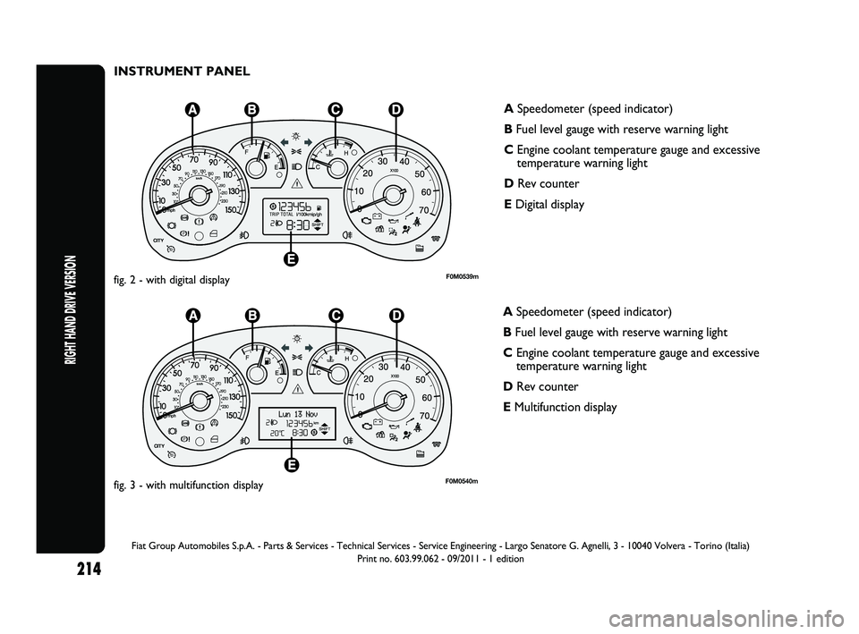 FIAT PUNTO 2013  Owner handbook (in English) INSTRUMENT PANEL
F0M0539mfig. 2 - with digital display
F0M0540mfig. 3 - with multifunction display
ASpeedometer (speed indicator)
B Fuel level gauge with reserve warning light
C Engine coolant tempera