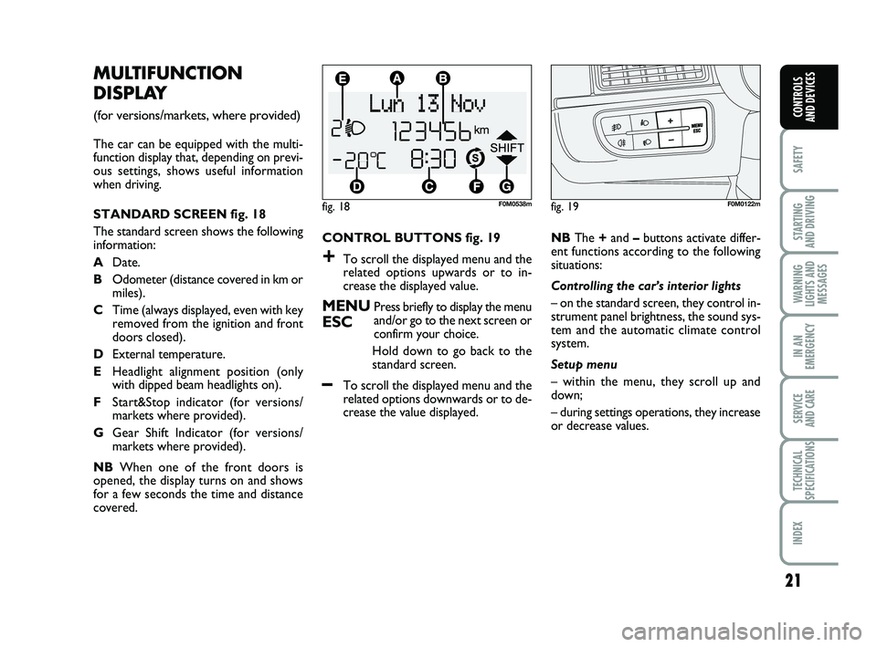 FIAT PUNTO 2013  Owner handbook (in English) 21
SAFETY
STARTING 
AND DRIVING
WARNING
LIGHTS AND MESSAGES
IN AN
EMERGENCY
SERVICE 
AND CARE
TECHNICAL
SPECIFICATIONS
INDEX
CONTROLS 
AND DEVICES
CONTROL BUTTONS fig. 19
+To scroll the displayed menu