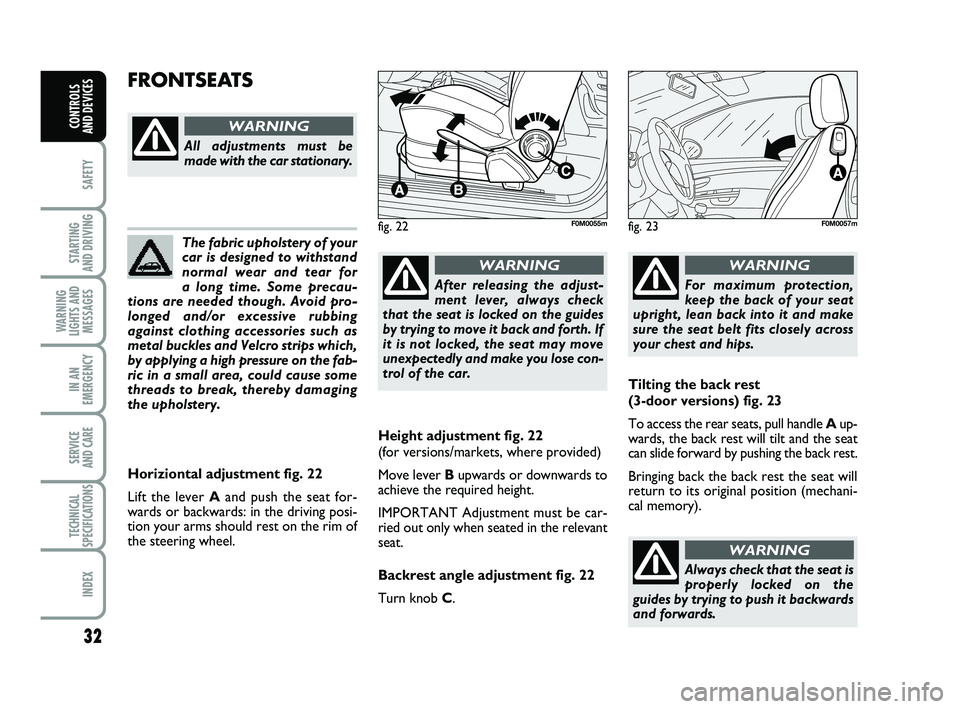 FIAT PUNTO 2013  Owner handbook (in English) 32
SAFETY
STARTING 
AND DRIVING
WARNING
LIGHTS AND MESSAGES
IN AN
EMERGENCY
SERVICE 
AND CARE
TECHNICAL
SPECIFICATIONS
INDEX
CONTROLS 
AND DEVICES
The fabric upholstery of your
car is designed to with