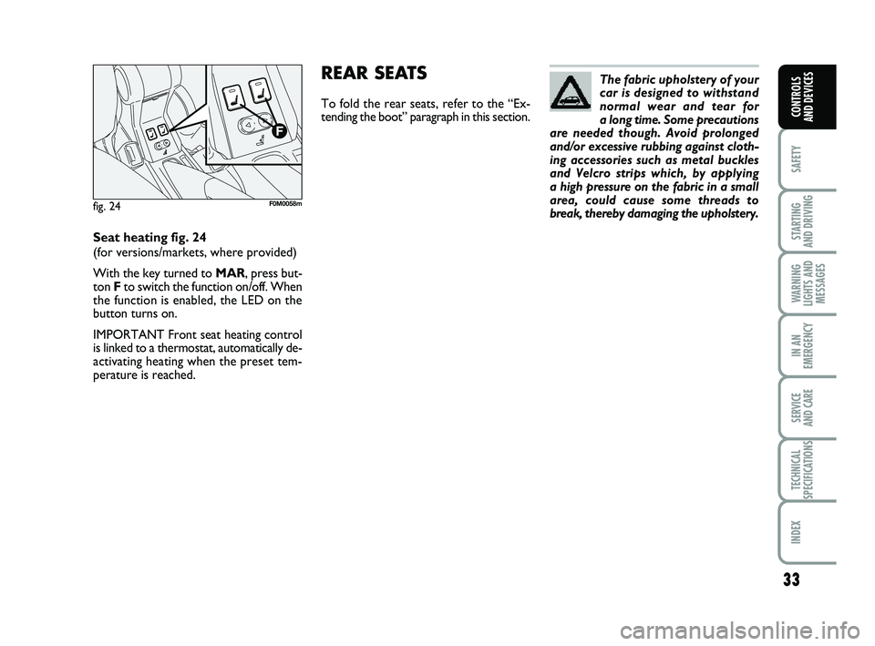 FIAT PUNTO 2013  Owner handbook (in English) 33
SAFETY
STARTING 
AND DRIVING
WARNING
LIGHTS AND MESSAGES
IN AN
EMERGENCY
SERVICE 
AND CARE
TECHNICAL
SPECIFICATIONS
INDEX
CONTROLS 
AND DEVICES
The fabric upholstery of your
car is designed to with