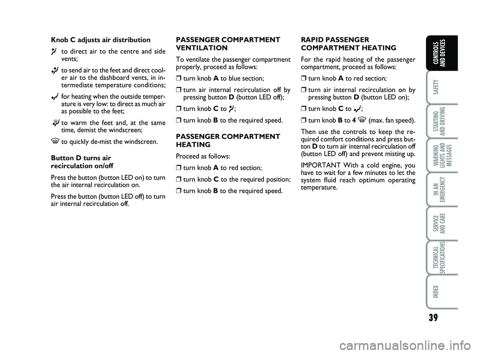 FIAT PUNTO 2013  Owner handbook (in English) 39
SAFETY
STARTING 
AND DRIVING
WARNING
LIGHTS AND MESSAGES
IN AN
EMERGENCY
SERVICE 
AND CARE
TECHNICAL
SPECIFICATIONS
INDEX
CONTROLS 
AND DEVICES
Knob C adjusts air distribution
¶to direct air to th