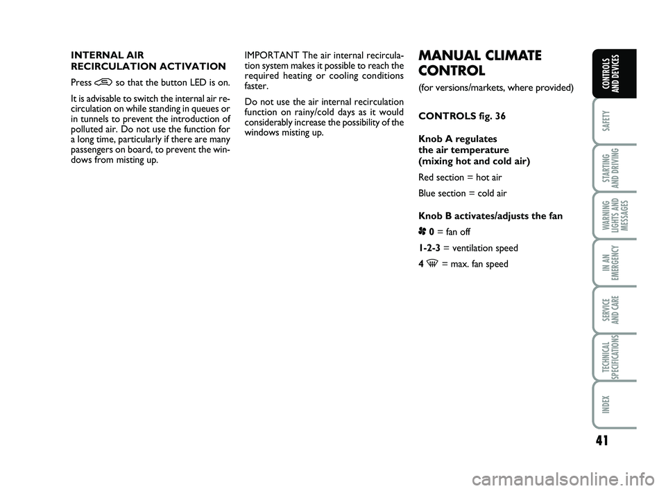 FIAT PUNTO 2013  Owner handbook (in English) 41
SAFETY
STARTING 
AND DRIVING
WARNING
LIGHTS AND MESSAGES
IN AN
EMERGENCY
SERVICE 
AND CARE
TECHNICAL
SPECIFICATIONS
INDEX
CONTROLS 
AND DEVICES
MANUAL CLIMATE
CONTROL 
(for versions/markets, where 