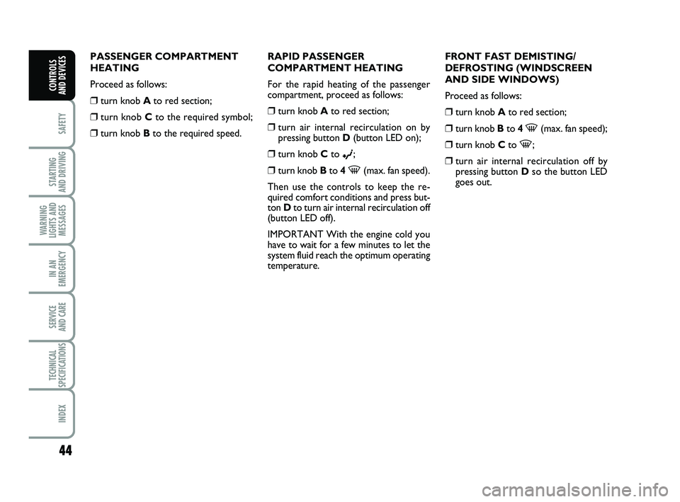 FIAT PUNTO 2013  Owner handbook (in English) 44
SAFETY
STARTING 
AND DRIVING
WARNING
LIGHTS AND MESSAGES
IN AN
EMERGENCY
SERVICE 
AND CARE
TECHNICAL
SPECIFICATIONS
INDEX
CONTROLS 
AND DEVICES
PASSENGER COMPARTMENT
HEATING
Proceed as follows:
❒