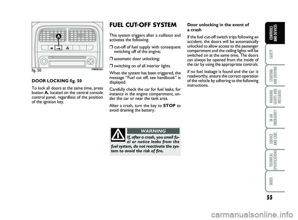 FIAT PUNTO 2013  Owner handbook (in English) 55
SAFETY
STARTING 
AND DRIVING
WARNING
LIGHTS AND MESSAGES
IN AN
EMERGENCY
SERVICE 
AND CARE
TECHNICAL
SPECIFICATIONS
INDEX
CONTROLS 
AND DEVICES
Door unlocking in the event of 
a crash
If the fuel c