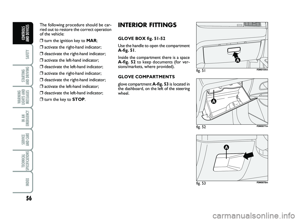 FIAT PUNTO 2013  Owner handbook (in English) 56
SAFETY
STARTING 
AND DRIVING
WARNING
LIGHTS AND MESSAGES
IN AN
EMERGENCY
SERVICE 
AND CARE
TECHNICAL
SPECIFICATIONS
INDEX
CONTROLS 
AND DEVICES
fig. 52F0M0077m
fig. 51F0M0104m
fig. 53F0M0078m
INTER