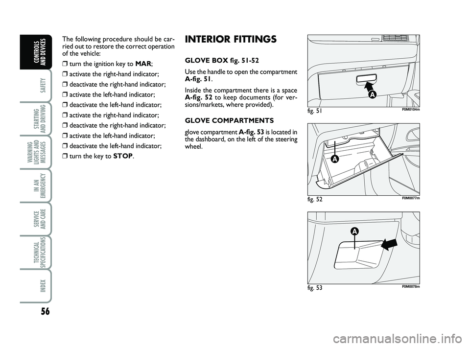 FIAT PUNTO 2012 Owner handbook (in English) 56
SAFETY
STARTING
AND DRIVING
WARNING
LIGHTS AND MESSAGES
IN AN
EMERGENCY
SERVICE
AND CARE
TECHNICAL
SPECIFICATIONS
INDEX
CONTROLS
AND DEVICES
fig. 52F0M0077m
fig. 51F0M0104m
fig. 53F0M0078m
INTER FIAT PUNTO 2012 Owner handbook (in English) 56
SAFETY
STARTING
AND DRIVING
WARNING
LIGHTS AND MESSAGES
IN AN
EMERGENCY
SERVICE
AND CARE
TECHNICAL
SPECIFICATIONS
INDEX
CONTROLS
AND DEVICES
fig. 52F0M0077m
fig. 51F0M0104m
fig. 53F0M0078m
INTER