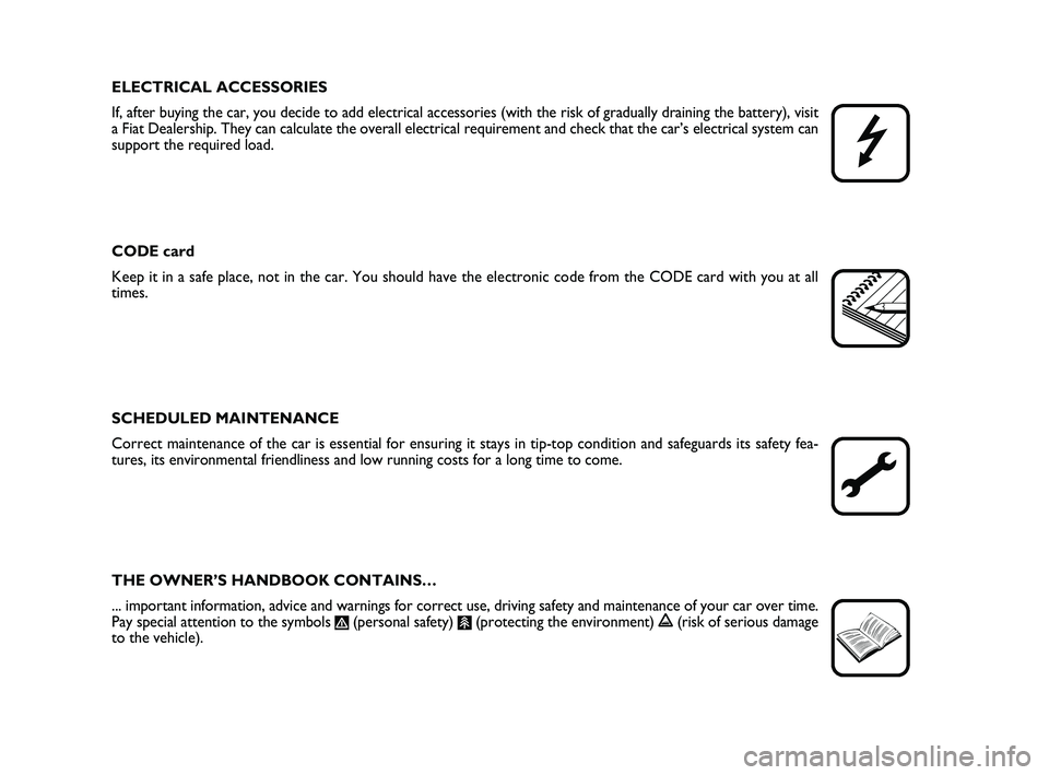 FIAT PUNTO 2012  Owner handbook (in English) ELECTRICAL ACCESSORIES
If, after buying the car, you decide to add electrical accessories (wit\
h the risk of gradually draining the battery), visit
a Fiat Dealership. They can calculate the overall e