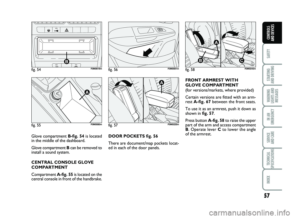 FIAT PUNTO 2013  Owner handbook (in English) 57
SAFETY
STARTING 
AND DRIVING
WARNING
LIGHTS AND MESSAGES
IN AN
EMERGENCY
SERVICE 
AND CARE
TECHNICAL
SPECIFICATIONS
INDEX
CONTROLS 
AND DEVICES
DOOR POCKETS fig. 56
There are document/map pockets l