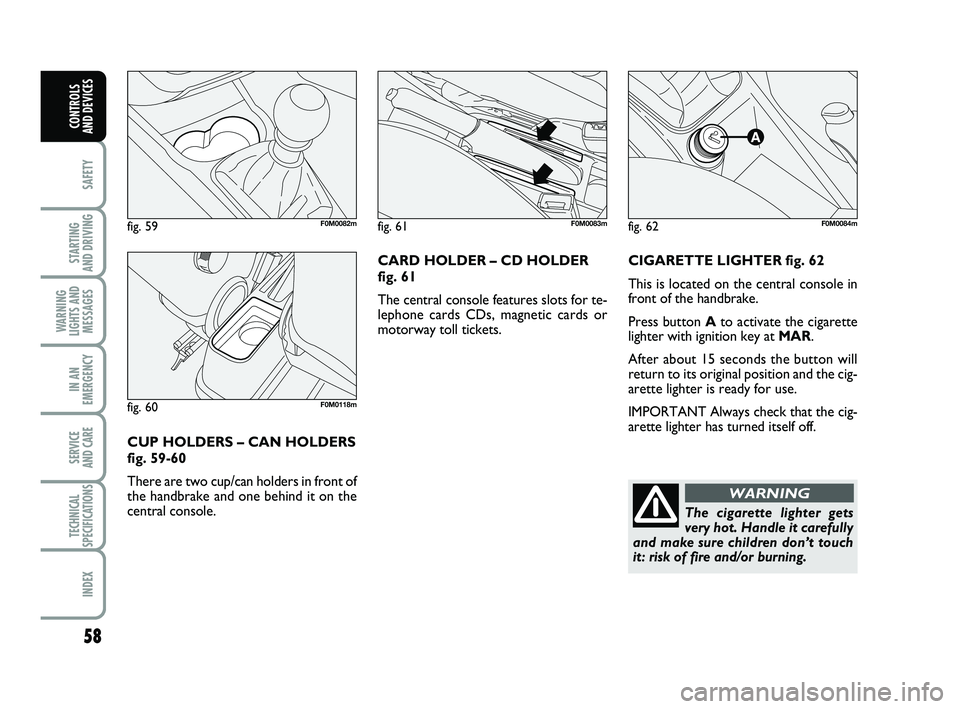 FIAT PUNTO 2013  Owner handbook (in English) 58
SAFETY
STARTING 
AND DRIVING
WARNING
LIGHTS AND MESSAGES
IN AN
EMERGENCY
SERVICE 
AND CARE
TECHNICAL
SPECIFICATIONS
INDEX
CONTROLS 
AND DEVICES
CIGARETTE LIGHTER fig. 62
This is located on the cent