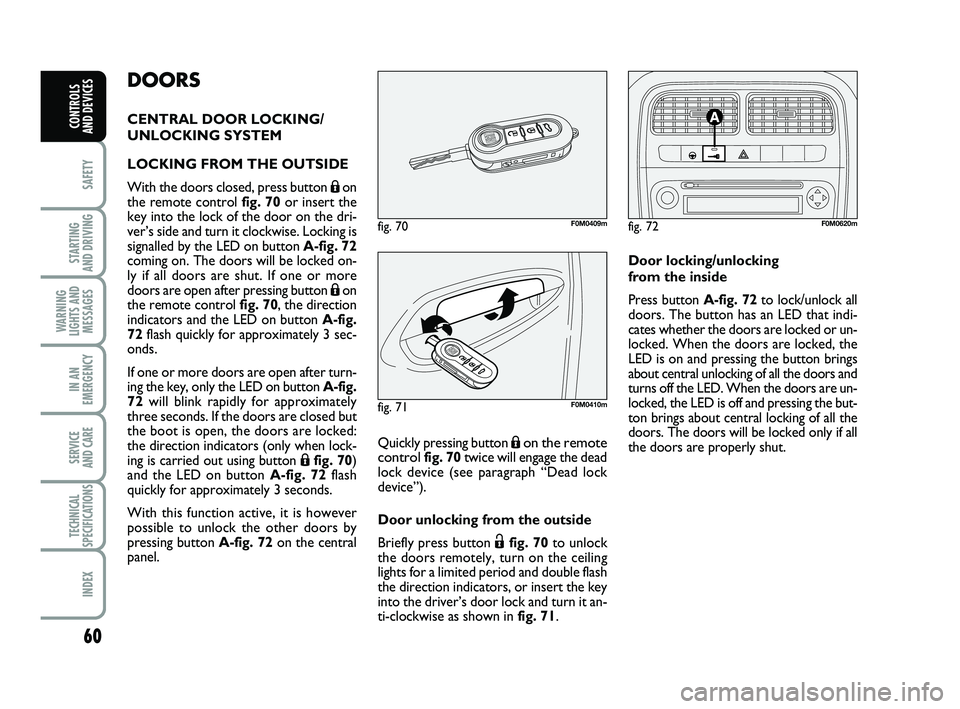 FIAT PUNTO 2011 Owner handbook (in English) 60
SAFETY
STARTING
AND DRIVING
WARNING
LIGHTS AND MESSAGES
IN AN
EMERGENCY
SERVICE
AND CARE
TECHNICAL
SPECIFICATIONS
INDEX
CONTROLS
AND DEVICES
DOORS
CENTRAL DOOR LOCKING/
UNLOCKING SYSTEM
LOCKING FIAT PUNTO 2011 Owner handbook (in English) 60
SAFETY
STARTING
AND DRIVING
WARNING
LIGHTS AND MESSAGES
IN AN
EMERGENCY
SERVICE
AND CARE
TECHNICAL
SPECIFICATIONS
INDEX
CONTROLS
AND DEVICES
DOORS
CENTRAL DOOR LOCKING/
UNLOCKING SYSTEM
LOCKING