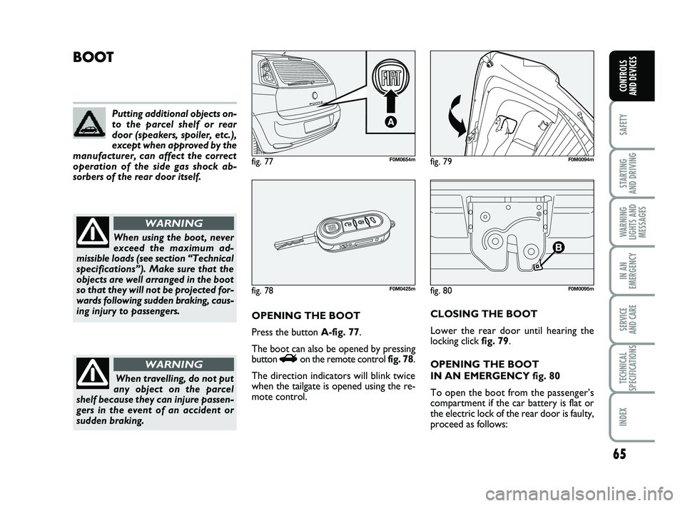 FIAT PUNTO 2011 Owner handbook (in English) 65
SAFETY
STARTING
AND DRIVING
WARNING
LIGHTS AND MESSAGES
IN AN
EMERGENCY
SERVICE
AND CARE
TECHNICAL
SPECIFICATIONS
INDEX
CONTROLS
AND DEVICES
fig. 80F0M0095m
BOOT
OPENING THE BOOT
Press the butto FIAT PUNTO 2011 Owner handbook (in English) 65
SAFETY
STARTING
AND DRIVING
WARNING
LIGHTS AND MESSAGES
IN AN
EMERGENCY
SERVICE
AND CARE
TECHNICAL
SPECIFICATIONS
INDEX
CONTROLS
AND DEVICES
fig. 80F0M0095m
BOOT
OPENING THE BOOT
Press the butto