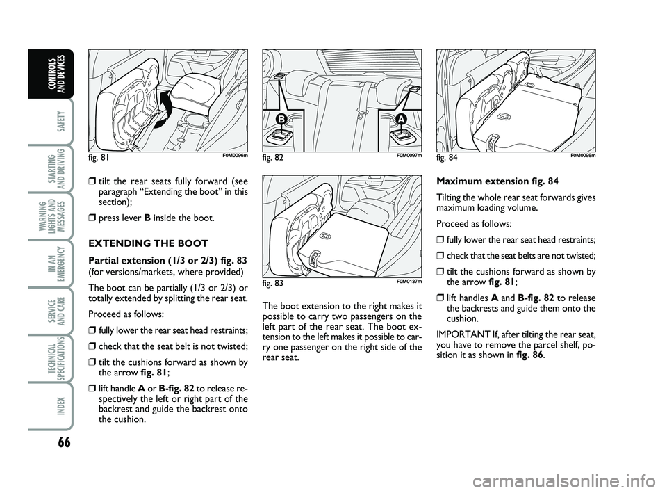 FIAT PUNTO 2011 Owner handbook (in English) 66
SAFETY
STARTING
AND DRIVING
WARNING
LIGHTS AND MESSAGES
IN AN
EMERGENCY
SERVICE
AND CARE
TECHNICAL
SPECIFICATIONS
INDEX
CONTROLS
AND DEVICES
❒tilt the rear seats fully forward (see
paragraph FIAT PUNTO 2011 Owner handbook (in English) 66
SAFETY
STARTING
AND DRIVING
WARNING
LIGHTS AND MESSAGES
IN AN
EMERGENCY
SERVICE
AND CARE
TECHNICAL
SPECIFICATIONS
INDEX
CONTROLS
AND DEVICES
❒tilt the rear seats fully forward (see
paragraph