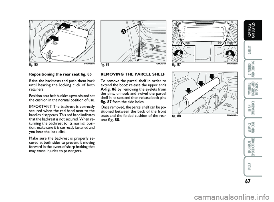 FIAT PUNTO 2013  Owner handbook (in English) 67
SAFETY
STARTING 
AND DRIVING
WARNING
LIGHTS AND MESSAGES
IN AN
EMERGENCY
SERVICE 
AND CARE
TECHNICAL
SPECIFICATIONS
INDEX
CONTROLS 
AND DEVICES
fig. 86F0M0101m
fig. 88F0M0099m
fig. 85F0M0221m
REMOV