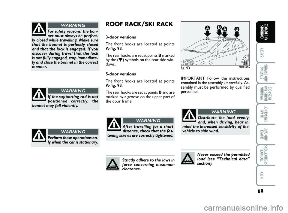 FIAT PUNTO 2011  Owner handbook (in English) 69
SAFETY
STARTING 
AND DRIVING
WARNING
LIGHTS AND MESSAGES
IN AN
EMERGENCY
SERVICE 
AND CARE
TECHNICAL
SPECIFICATIONS
INDEX
CONTROLS 
AND DEVICES
For safety reasons, the bon-
net must always be perfe