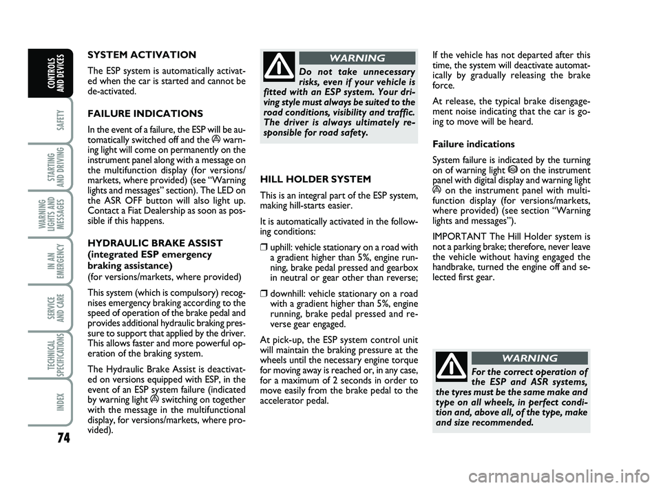 FIAT PUNTO 2013  Owner handbook (in English) 74
SAFETY
STARTING 
AND DRIVING
WARNING
LIGHTS AND MESSAGES
IN AN
EMERGENCY
SERVICE 
AND CARE
TECHNICAL
SPECIFICATIONS
INDEX
CONTROLS 
AND DEVICES
SYSTEM ACTIVATION 
The ESP system is automatically ac