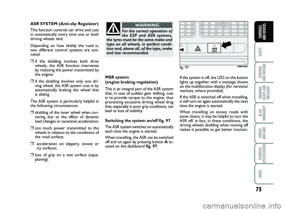 FIAT PUNTO 2012 Owner handbook (in English) 75
SAFETY
STARTING
AND DRIVING
WARNING
LIGHTS AND MESSAGES
IN AN
EMERGENCY
SERVICE
AND CARE
TECHNICAL
SPECIFICATIONS
INDEX
CONTROLS
AND DEVICES
MSR system
(engine braking regulation)
This is an in FIAT PUNTO 2012 Owner handbook (in English) 75
SAFETY
STARTING
AND DRIVING
WARNING
LIGHTS AND MESSAGES
IN AN
EMERGENCY
SERVICE
AND CARE
TECHNICAL
SPECIFICATIONS
INDEX
CONTROLS
AND DEVICES
MSR system
(engine braking regulation)
This is an in