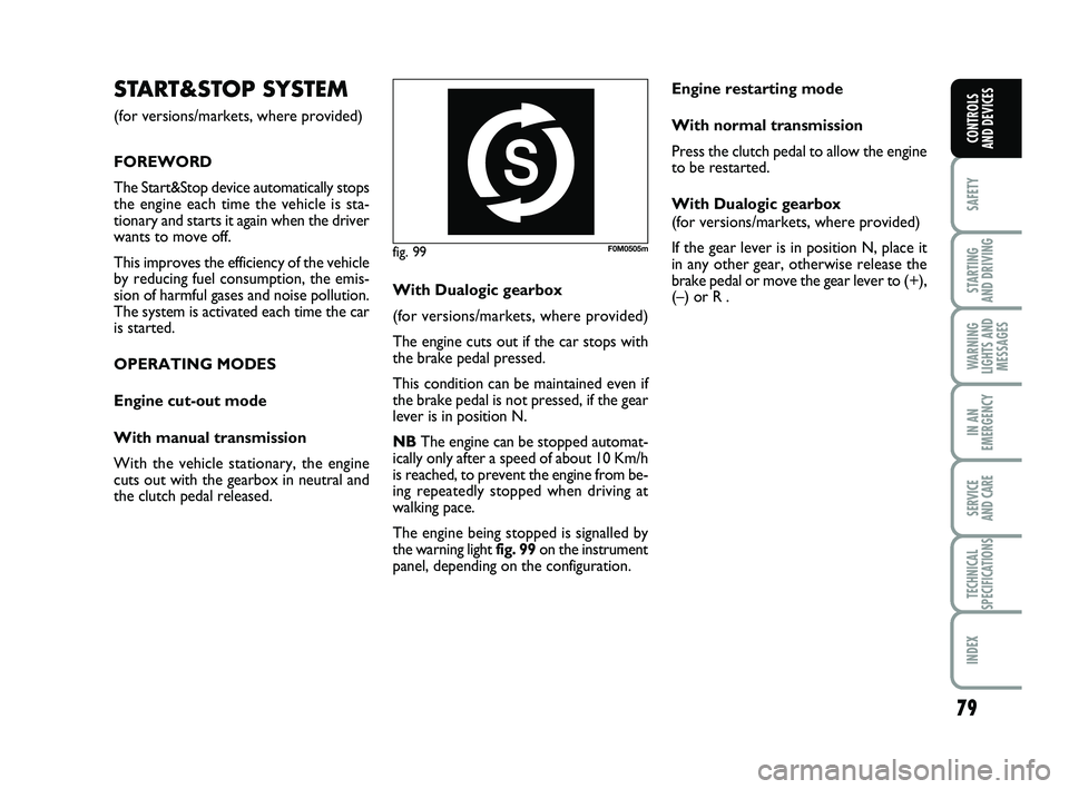 FIAT PUNTO 2013  Owner handbook (in English) 79
SAFETY
STARTING 
AND DRIVING
WARNING
LIGHTS AND MESSAGES
IN AN
EMERGENCY
SERVICE 
AND CARE
TECHNICAL
SPECIFICATIONS
INDEX
CONTROLS 
AND DEVICES
fig. 99F0M0505m
START&STOP SYSTEM
(for versions/marke