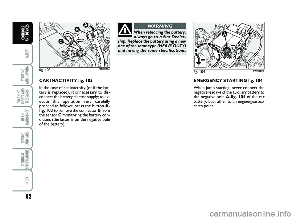 FIAT PUNTO 2011 Owner handbook (in English) 82
SAFETY
STARTING
AND DRIVING
WARNING
LIGHTS AND MESSAGES
IN AN
EMERGENCY
SERVICE
AND CARE
TECHNICAL
SPECIFICATIONS
INDEX
CONTROLS
AND DEVICES
CAR INACTIVITY fig. 103
In the case of car inactivit FIAT PUNTO 2011 Owner handbook (in English) 82
SAFETY
STARTING
AND DRIVING
WARNING
LIGHTS AND MESSAGES
IN AN
EMERGENCY
SERVICE
AND CARE
TECHNICAL
SPECIFICATIONS
INDEX
CONTROLS
AND DEVICES
CAR INACTIVITY fig. 103
In the case of car inactivit