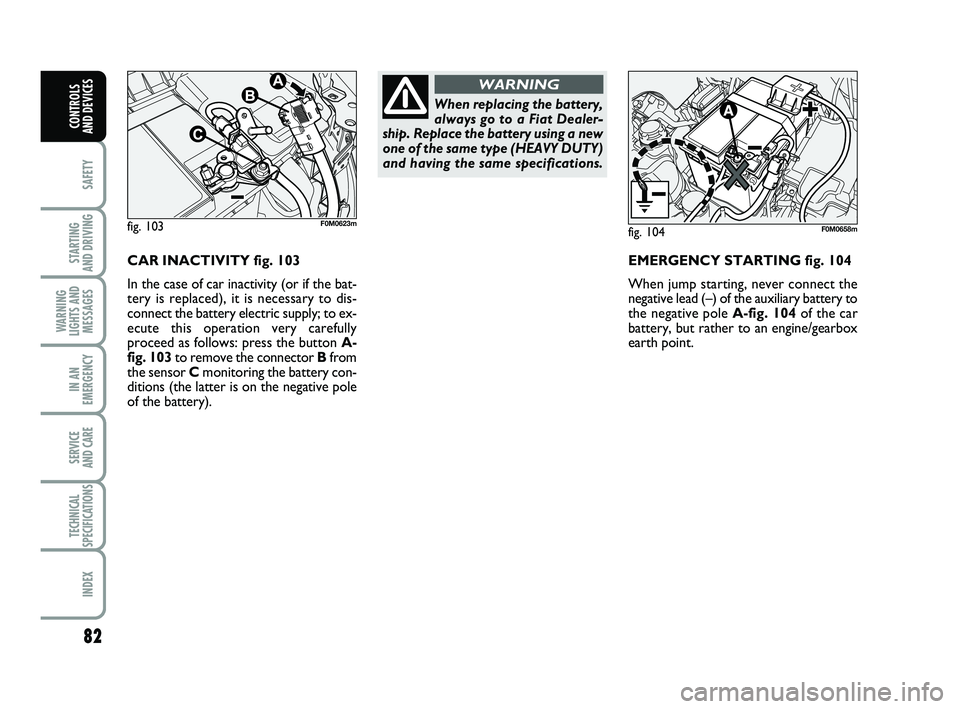 FIAT PUNTO 2013  Owner handbook (in English) 82
SAFETY
STARTING 
AND DRIVING
WARNING
LIGHTS AND MESSAGES
IN AN
EMERGENCY
SERVICE 
AND CARE
TECHNICAL
SPECIFICATIONS
INDEX
CONTROLS 
AND DEVICES
CAR INACTIVITY fig. 103 
In the case of car inactivit