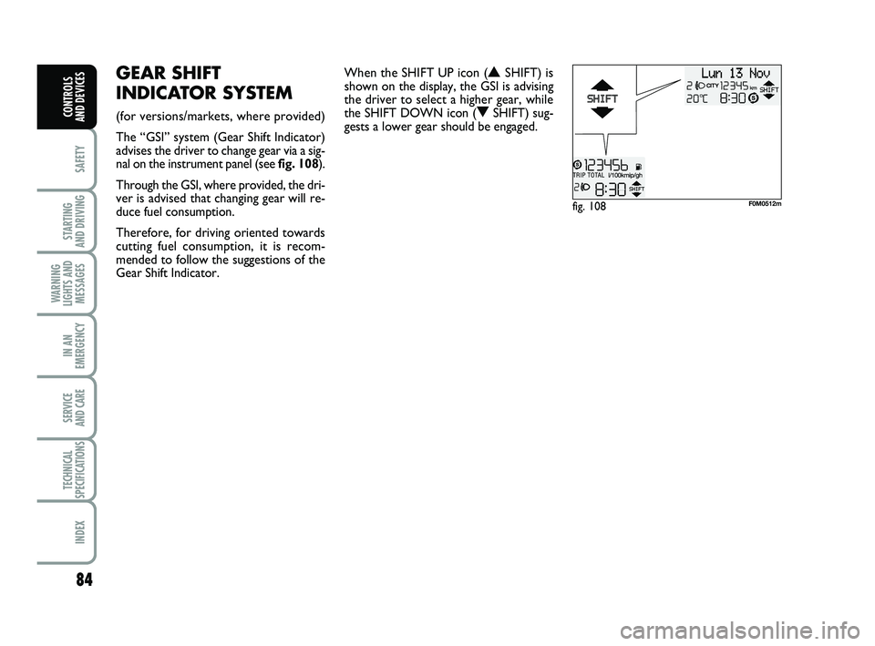 FIAT PUNTO 2011 Owner handbook (in English) 84
SAFETY
STARTING
AND DRIVING
WARNING
LIGHTS AND MESSAGES
IN AN
EMERGENCY
SERVICE
AND CARE
TECHNICAL
SPECIFICATIONS
INDEX
CONTROLS
AND DEVICES
fig. 108F0M0512m
GEAR SHIFT
INDICATOR SYSTEM
(for ve FIAT PUNTO 2011 Owner handbook (in English) 84
SAFETY
STARTING
AND DRIVING
WARNING
LIGHTS AND MESSAGES
IN AN
EMERGENCY
SERVICE
AND CARE
TECHNICAL
SPECIFICATIONS
INDEX
CONTROLS
AND DEVICES
fig. 108F0M0512m
GEAR SHIFT
INDICATOR SYSTEM
(for ve
