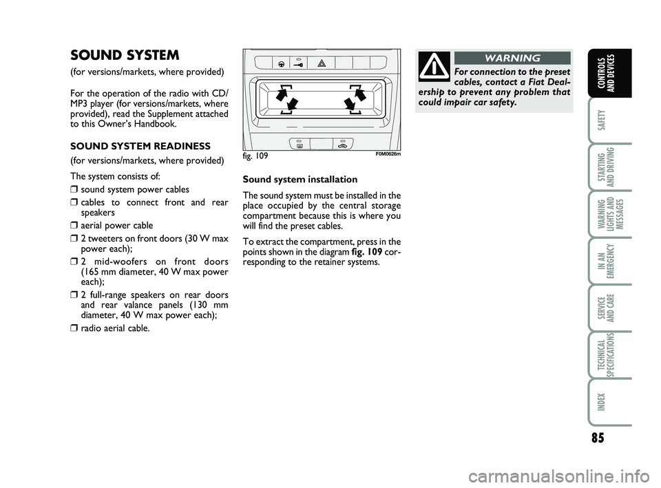FIAT PUNTO 2011 Owner handbook (in English) 85
SAFETY
STARTING
AND DRIVING
WARNING
LIGHTS AND MESSAGES
IN AN
EMERGENCY
SERVICE
AND CARE
TECHNICAL
SPECIFICATIONS
INDEX
CONTROLS
AND DEVICES
SOUND SYSTEM
(for versions/markets, where provided)
F FIAT PUNTO 2011 Owner handbook (in English) 85
SAFETY
STARTING
AND DRIVING
WARNING
LIGHTS AND MESSAGES
IN AN
EMERGENCY
SERVICE
AND CARE
TECHNICAL
SPECIFICATIONS
INDEX
CONTROLS
AND DEVICES
SOUND SYSTEM
(for versions/markets, where provided)
F