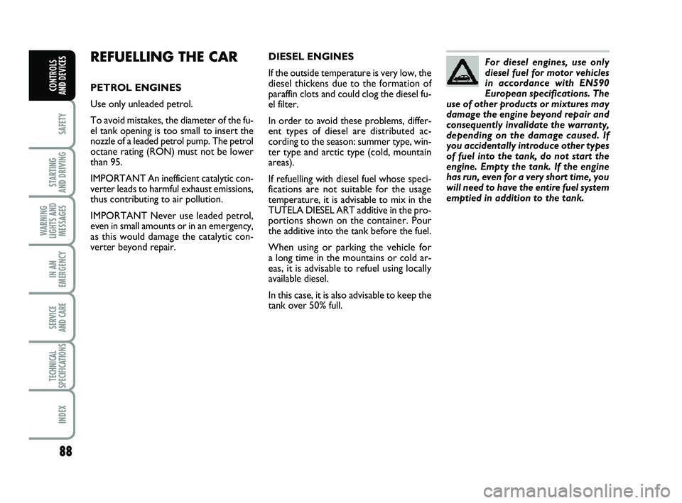 FIAT PUNTO 2012  Owner handbook (in English) 88
SAFETY
STARTING 
AND DRIVING
WARNING
LIGHTS AND MESSAGES
IN AN
EMERGENCY
SERVICE 
AND CARE
TECHNICAL
SPECIFICATIONS
INDEX
CONTROLS 
AND DEVICES
REFUELLING THE CAR
PETROL ENGINES
Use only unleaded p