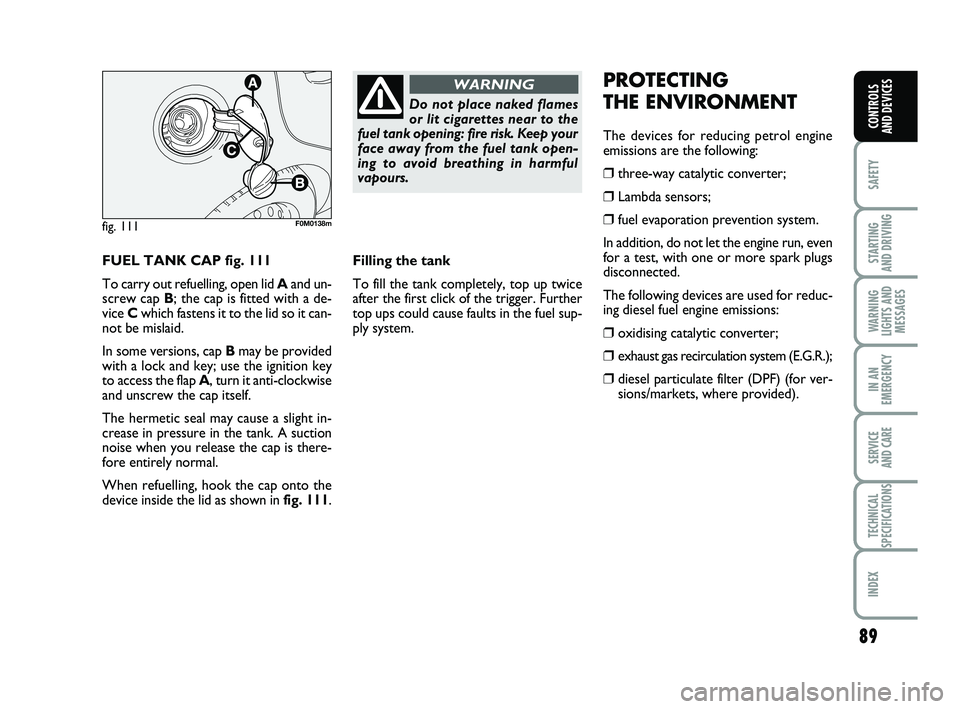 FIAT PUNTO 2012  Owner handbook (in English) 89
SAFETY
STARTING 
AND DRIVING
WARNING
LIGHTS AND MESSAGES
IN AN
EMERGENCY
SERVICE 
AND CARE
TECHNICAL
SPECIFICATIONS
INDEX
CONTROLS 
AND DEVICES
FUEL TANK CAP fig. 111
To carry out refuelling, open 
