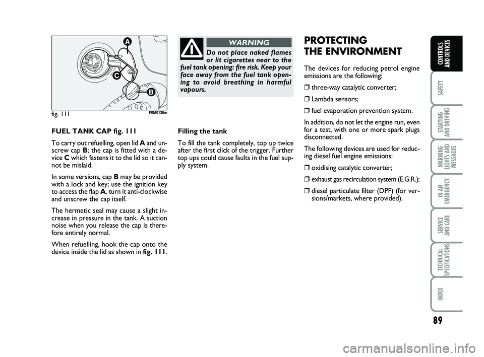 FIAT PUNTO 2011  Owner handbook (in English) 89
SAFETY
STARTING 
AND DRIVING
WARNING
LIGHTS AND MESSAGES
IN AN
EMERGENCY
SERVICE 
AND CARE
TECHNICAL
SPECIFICATIONS
INDEX
CONTROLS 
AND DEVICES
FUEL TANK CAP fig. 111
To carry out refuelling, open 