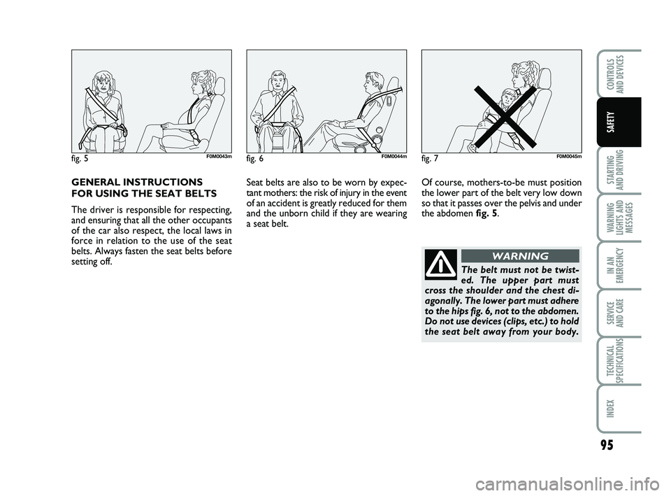 FIAT PUNTO 2013  Owner handbook (in English) GENERAL INSTRUCTIONS 
FOR USING THE SEAT BELTS
The driver is responsible for respecting,
and ensuring that all the other occupants
of the car also respect, the local laws in
force in relation to the u
