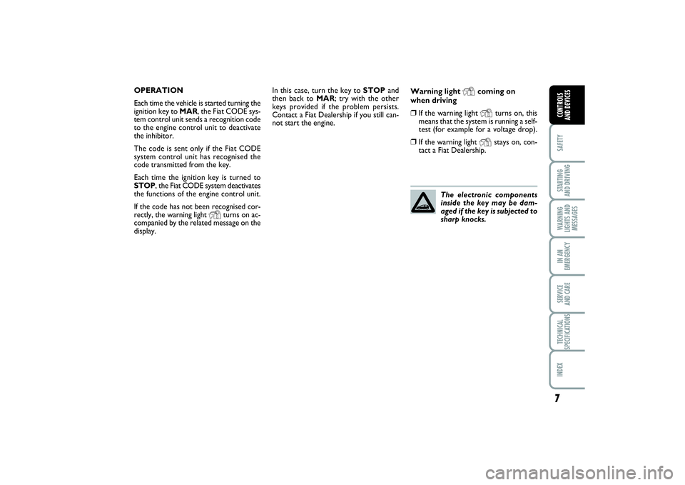 FIAT PUNTO 2014  Owner handbook (in English) 7SAFETYSTARTING 
AND DRIVINGWARNING
LIGHTS AND
MESSAGESIN AN
EMERGENCYSERVICE 
AND CARETECHNICAL
SPECIFICATIONSINDEXCONTROLS 
AND DEVICES
In this case, turn the key to STOPand
then back to MAR; try wi