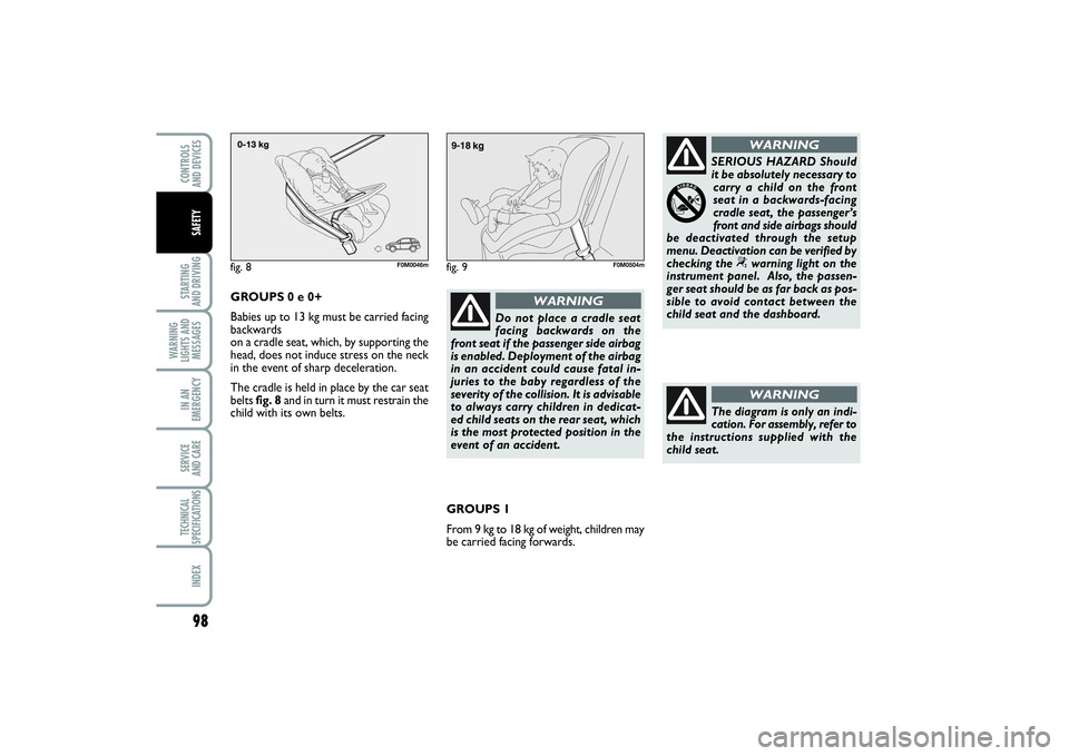 FIAT PUNTO 2014  Owner handbook (in English) 98STARTING 
AND DRIVINGWARNING
LIGHTS AND
MESSAGESIN AN
EMERGENCYSERVICE 
AND CARETECHNICAL
SPECIFICATIONSINDEXCONTROLS 
AND DEVICESSAFETY
Do not place a cradle seat
facing backwards on the
front seat