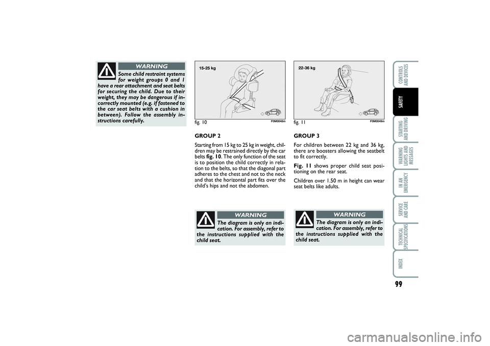 FIAT PUNTO 2014  Owner handbook (in English) 99
STARTING 
AND DRIVINGWARNING
LIGHTS AND
MESSAGESIN AN
EMERGENCYSERVICE 
AND CARETECHNICAL
SPECIFICATIONSINDEXCONTROLS 
AND DEVICESSAFETY
fig. 10
F0M0048m
GROUP 2
Starting from 15 kg to 25 kg in wei