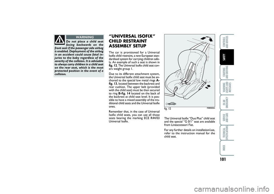 FIAT PUNTO 2014  Owner handbook (in English) 101
STARTING 
AND DRIVINGWARNING
LIGHTS AND
MESSAGESIN AN
EMERGENCYSERVICE 
AND CARETECHNICAL
SPECIFICATIONSINDEXCONTROLS 
AND DEVICESSAFETY
Do not place a child seat
facing backwards on the
front sea