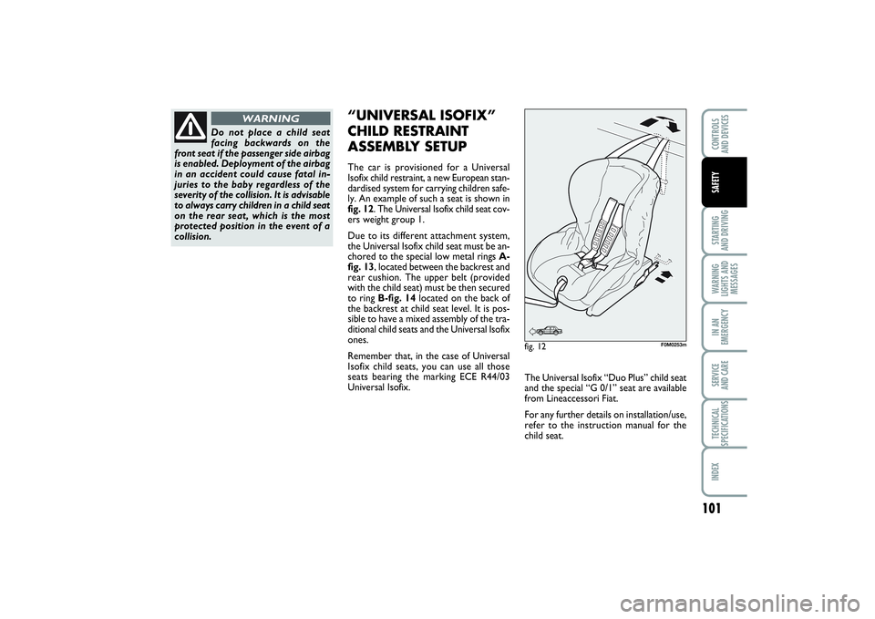 FIAT PUNTO 2014 Owner handbook (in English) 101
STARTING
AND DRIVINGWARNING
LIGHTS AND
MESSAGESIN AN
EMERGENCYSERVICE
AND CARETECHNICAL
SPECIFICATIONSINDEXCONTROLS
AND DEVICESSAFETY
Do not place a child seat
facing backwards on the
front sea FIAT PUNTO 2014 Owner handbook (in English) 101
STARTING
AND DRIVINGWARNING
LIGHTS AND
MESSAGESIN AN
EMERGENCYSERVICE
AND CARETECHNICAL
SPECIFICATIONSINDEXCONTROLS
AND DEVICESSAFETY
Do not place a child seat
facing backwards on the
front sea
