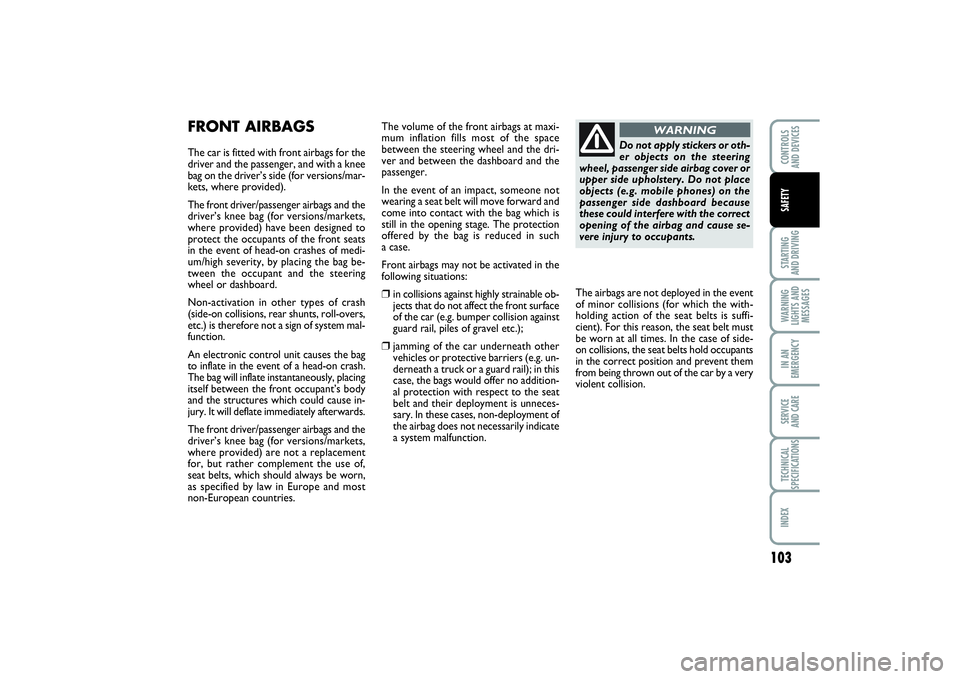 FIAT PUNTO 2014 Owner handbook (in English) 103
STARTING
AND DRIVINGWARNING
LIGHTS AND
MESSAGESIN AN
EMERGENCYSERVICE
AND CARETECHNICAL
SPECIFICATIONSINDEXCONTROLS
AND DEVICESSAFETY
FRONT AIRBAGSThe car is fitted with front airbags for the
d FIAT PUNTO 2014 Owner handbook (in English) 103
STARTING
AND DRIVINGWARNING
LIGHTS AND
MESSAGESIN AN
EMERGENCYSERVICE
AND CARETECHNICAL
SPECIFICATIONSINDEXCONTROLS
AND DEVICESSAFETY
FRONT AIRBAGSThe car is fitted with front airbags for the
d