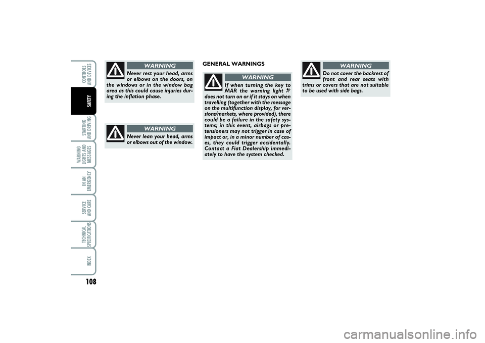 FIAT PUNTO 2014  Owner handbook (in English) 108STARTING 
AND DRIVINGWARNING
LIGHTS AND
MESSAGESIN AN
EMERGENCYSERVICE 
AND CARETECHNICAL
SPECIFICATIONSINDEXCONTROLS 
AND DEVICESSAFETY
Never rest your head, arms
or elbows on the doors, on
the wi