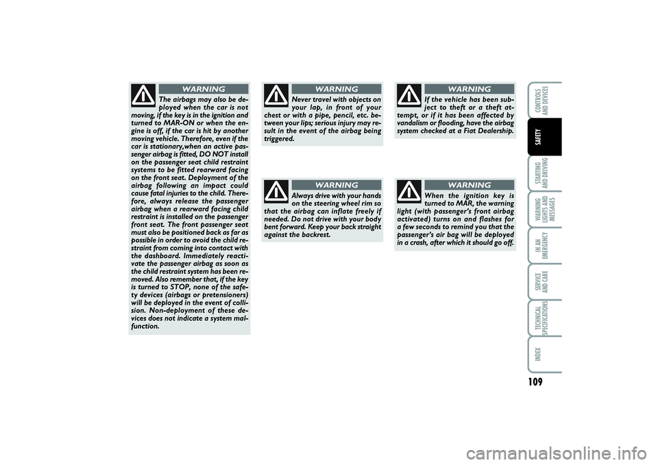 FIAT PUNTO 2014 Owner handbook (in English) 109
STARTING
AND DRIVINGWARNING
LIGHTS AND
MESSAGESIN AN
EMERGENCYSERVICE
AND CARETECHNICAL
SPECIFICATIONSINDEXCONTROLS
AND DEVICESSAFETY
Never travel with objects on
your lap, in front of your
che FIAT PUNTO 2014 Owner handbook (in English) 109
STARTING
AND DRIVINGWARNING
LIGHTS AND
MESSAGESIN AN
EMERGENCYSERVICE
AND CARETECHNICAL
SPECIFICATIONSINDEXCONTROLS
AND DEVICESSAFETY
Never travel with objects on
your lap, in front of your
che