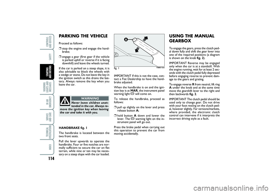FIAT PUNTO 2014  Owner handbook (in English) 114SAFETY
WARNING
LIGHTS AND
MESSAGESIN AN
EMERGENCYSERVICE 
AND CARETECHNICAL
SPECIFICATIONSINDEXCONTROLS 
AND DEVICESSTARTING 
AND DRIVING
IMPORTANT If this is not the case, con-
tact a Fiat Dealers