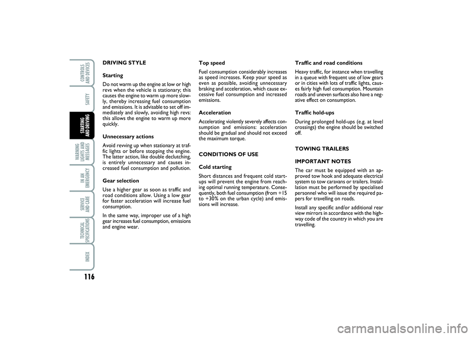 FIAT PUNTO 2014  Owner handbook (in English) 116SAFETY
WARNING
LIGHTS AND
MESSAGESIN AN
EMERGENCYSERVICE 
AND CARETECHNICAL
SPECIFICATIONSINDEXCONTROLS 
AND DEVICESSTARTING 
AND DRIVING
DRIVING STYLE
Starting
Do not warm up the engine at low or 