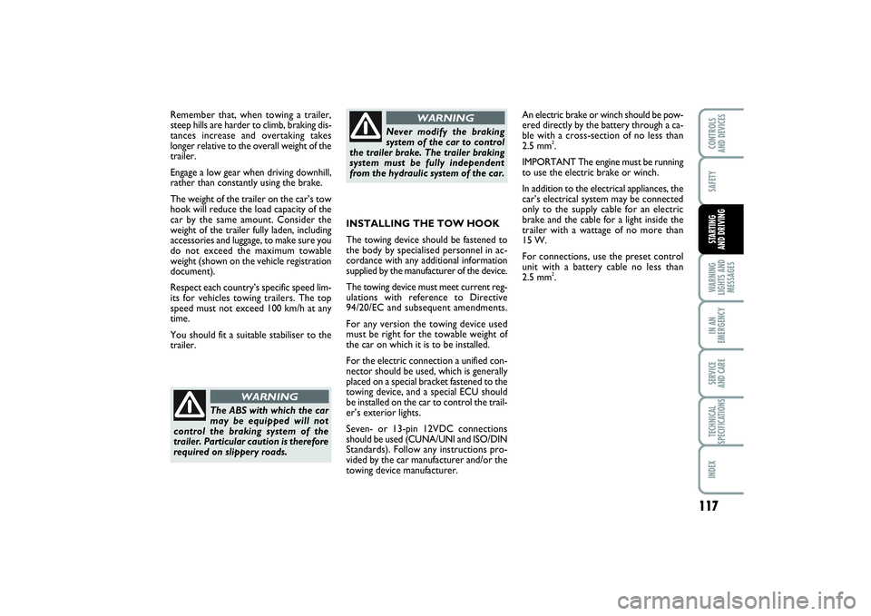 FIAT PUNTO 2014  Owner handbook (in English) 117
SAFETYWARNING
LIGHTS AND
MESSAGESIN AN
EMERGENCYSERVICE 
AND CARETECHNICAL
SPECIFICATIONSINDEXCONTROLS 
AND DEVICESSTARTING 
AND DRIVING
Remember that, when towing a trailer,
steep hills are harde