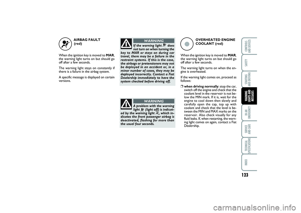 FIAT PUNTO 2014  Owner handbook (in English) 123
SAFETYSTARTING 
AND DRIVINGIN AN
EMERGENCYSERVICE 
AND CARETECHNICAL
SPECIFICATIONSINDEXCONTROLS 
AND DEVICESWARNING
LIGHTS AND
MESSAGES
AIRBAG FAULT 
(red)
When the ignition key is moved to MAR,
