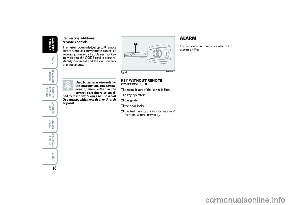 FIAT PUNTO 2014  Owner handbook (in English) 10SAFETYSTARTING 
AND DRIVINGWARNING
LIGHTS AND
MESSAGESIN AN
EMERGENCYSERVICE 
AND CARETECHNICAL
SPECIFICATIONSINDEXCONTROLS 
AND DEVICES
KEY WITHOUT REMOTE
CONTROL fig. 8
The metal insert of the key