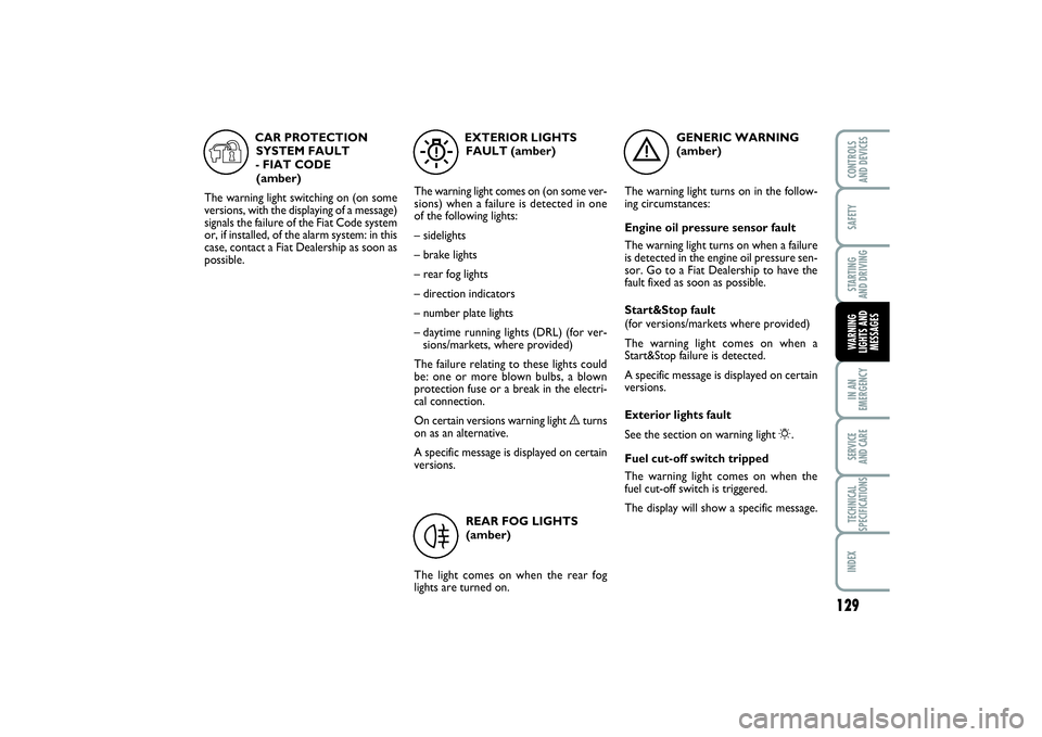 FIAT PUNTO 2014 Owner handbook (in English) 129
SAFETYSTARTING
AND DRIVINGIN AN
EMERGENCYSERVICE
AND CARETECHNICAL
SPECIFICATIONSINDEXCONTROLS
AND DEVICESWARNING
LIGHTS AND
MESSAGES
GENERIC WARNING
(amber)
The warning light turns on in the FIAT PUNTO 2014 Owner handbook (in English) 129
SAFETYSTARTING
AND DRIVINGIN AN
EMERGENCYSERVICE
AND CARETECHNICAL
SPECIFICATIONSINDEXCONTROLS
AND DEVICESWARNING
LIGHTS AND
MESSAGES
GENERIC WARNING
(amber)
The warning light turns on in the