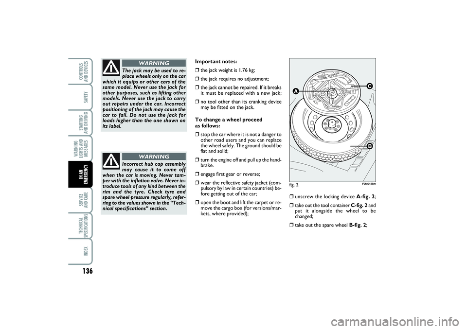 FIAT PUNTO 2014 Owner handbook (in English) 136SAFETYSTARTING
AND DRIVINGWARNING
LIGHTS AND
MESSAGESSERVICE
AND CARETECHNICAL
SPECIFICATIONSINDEXCONTROLS
AND DEVICESIN AN
EMERGENCY
Important notes:❒
the jack weight is 1.76 kg;
❒
the jack FIAT PUNTO 2014 Owner handbook (in English) 136SAFETYSTARTING
AND DRIVINGWARNING
LIGHTS AND
MESSAGESSERVICE
AND CARETECHNICAL
SPECIFICATIONSINDEXCONTROLS
AND DEVICESIN AN
EMERGENCY
Important notes:❒
the jack weight is 1.76 kg;
❒
the jack